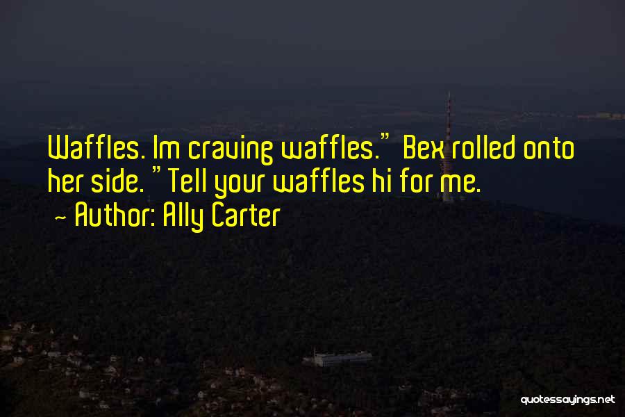 Ally Carter Quotes: Waffles. Im Craving Waffles. Bex Rolled Onto Her Side. Tell Your Waffles Hi For Me.