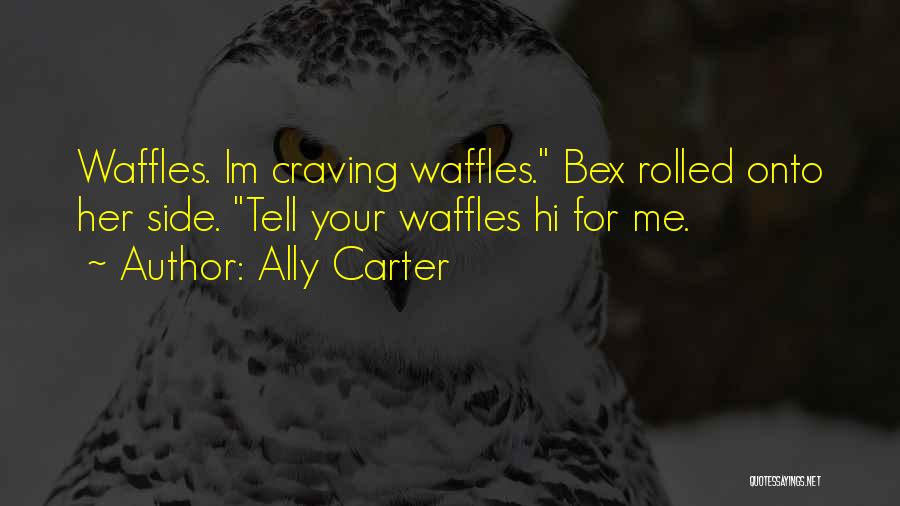 Ally Carter Quotes: Waffles. Im Craving Waffles. Bex Rolled Onto Her Side. Tell Your Waffles Hi For Me.