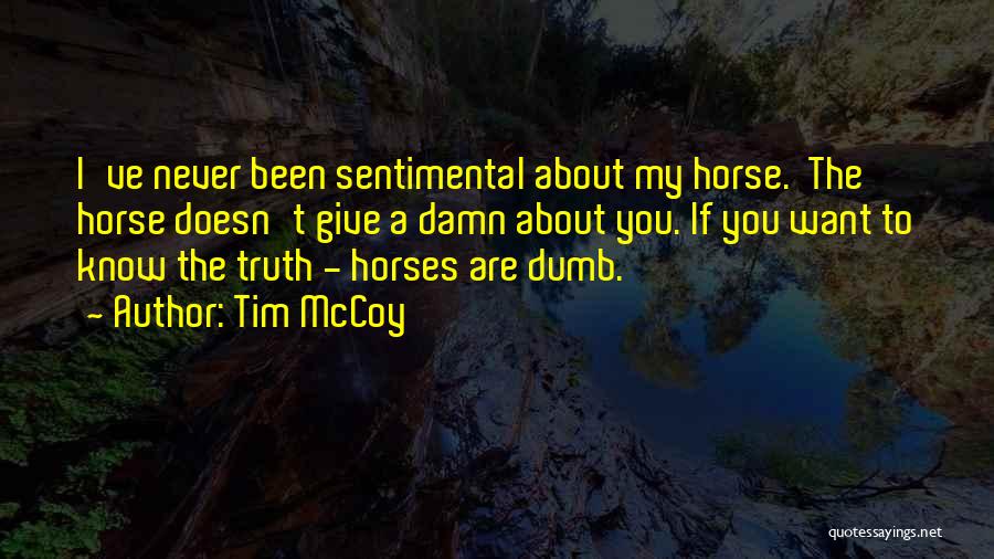 Tim McCoy Quotes: I've Never Been Sentimental About My Horse. The Horse Doesn't Give A Damn About You. If You Want To Know
