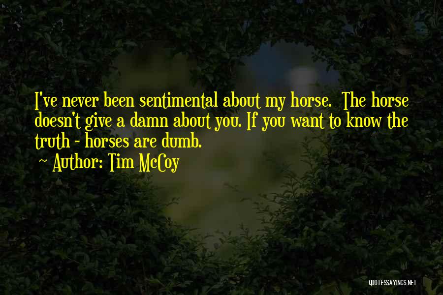 Tim McCoy Quotes: I've Never Been Sentimental About My Horse. The Horse Doesn't Give A Damn About You. If You Want To Know