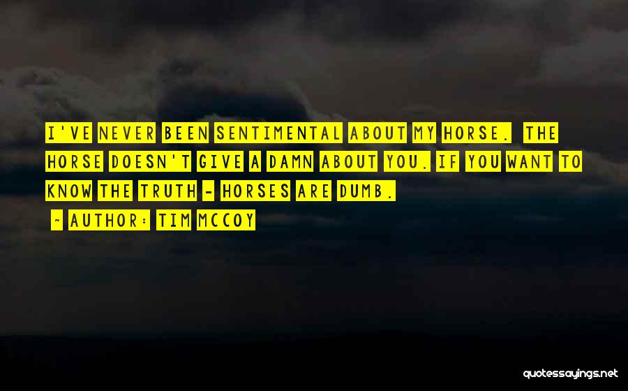 Tim McCoy Quotes: I've Never Been Sentimental About My Horse. The Horse Doesn't Give A Damn About You. If You Want To Know