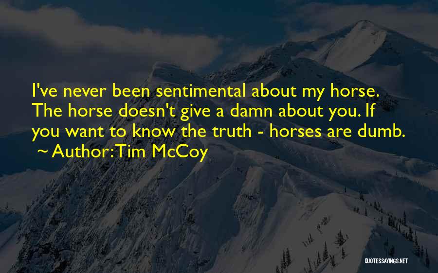 Tim McCoy Quotes: I've Never Been Sentimental About My Horse. The Horse Doesn't Give A Damn About You. If You Want To Know