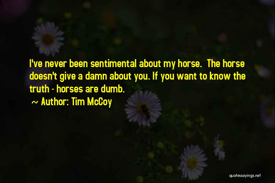 Tim McCoy Quotes: I've Never Been Sentimental About My Horse. The Horse Doesn't Give A Damn About You. If You Want To Know