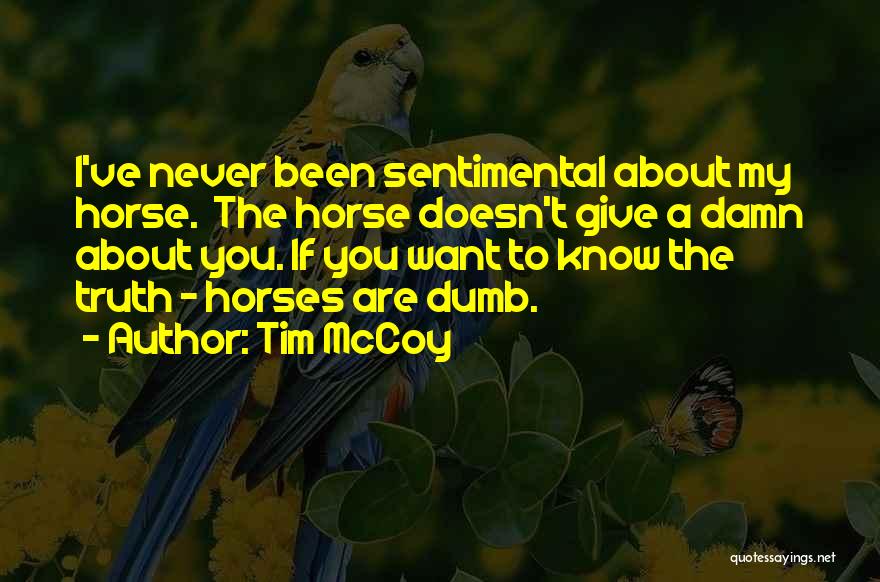 Tim McCoy Quotes: I've Never Been Sentimental About My Horse. The Horse Doesn't Give A Damn About You. If You Want To Know