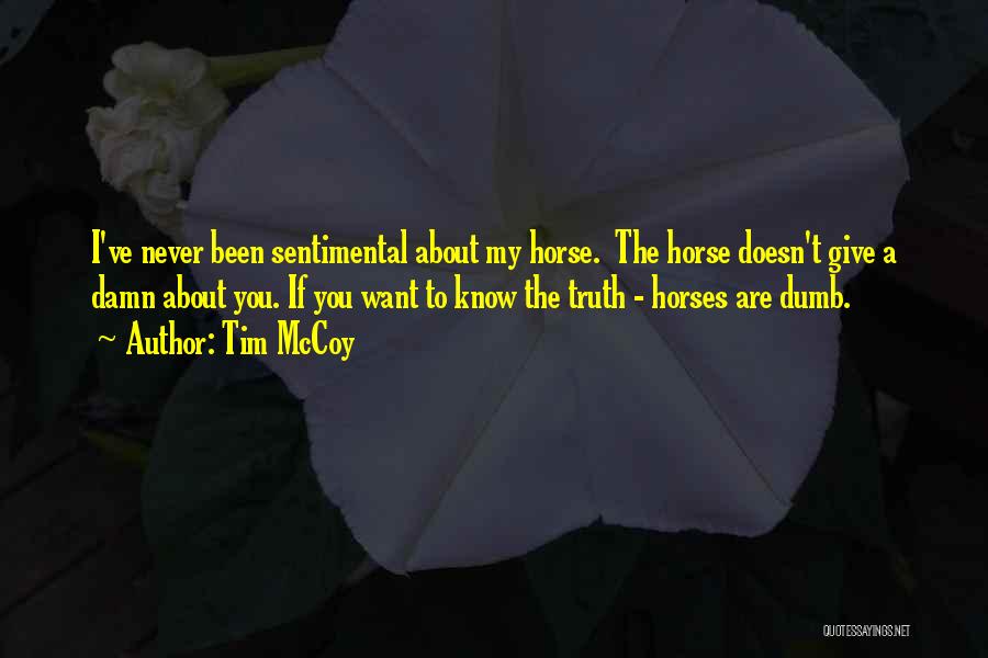 Tim McCoy Quotes: I've Never Been Sentimental About My Horse. The Horse Doesn't Give A Damn About You. If You Want To Know