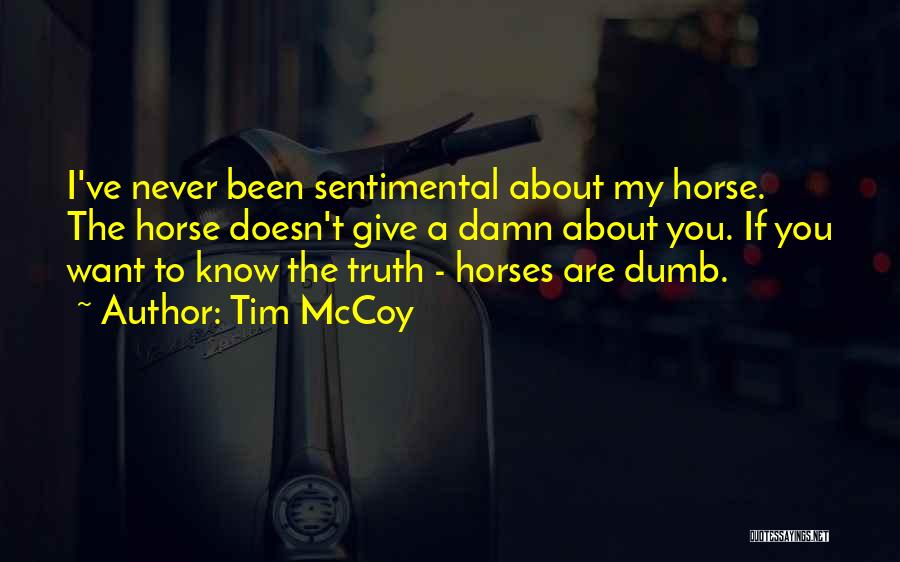 Tim McCoy Quotes: I've Never Been Sentimental About My Horse. The Horse Doesn't Give A Damn About You. If You Want To Know