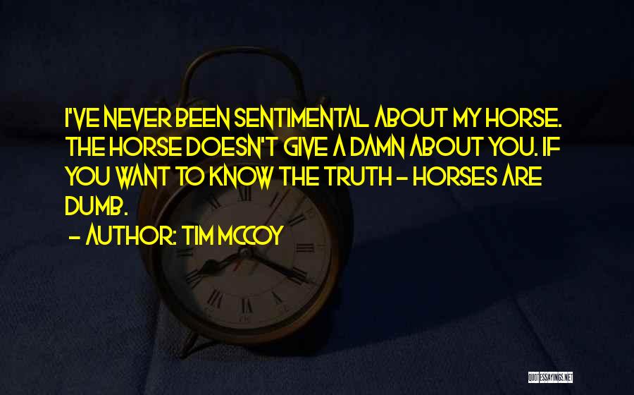 Tim McCoy Quotes: I've Never Been Sentimental About My Horse. The Horse Doesn't Give A Damn About You. If You Want To Know