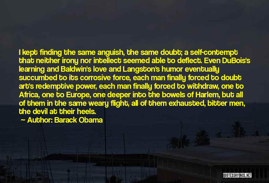 Barack Obama Quotes: I Kept Finding The Same Anguish, The Same Doubt; A Self-contempt That Neither Irony Nor Intellect Seemed Able To Deflect.