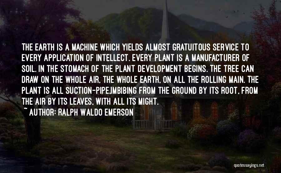 Ralph Waldo Emerson Quotes: The Earth Is A Machine Which Yields Almost Gratuitous Service To Every Application Of Intellect. Every Plant Is A Manufacturer