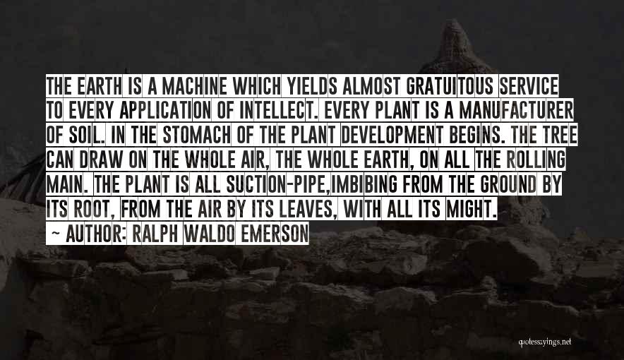 Ralph Waldo Emerson Quotes: The Earth Is A Machine Which Yields Almost Gratuitous Service To Every Application Of Intellect. Every Plant Is A Manufacturer