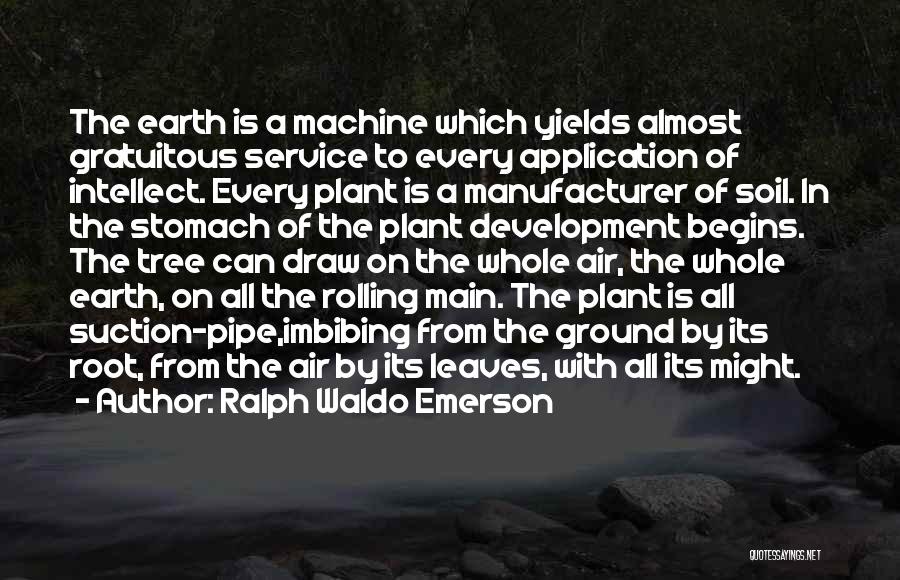 Ralph Waldo Emerson Quotes: The Earth Is A Machine Which Yields Almost Gratuitous Service To Every Application Of Intellect. Every Plant Is A Manufacturer