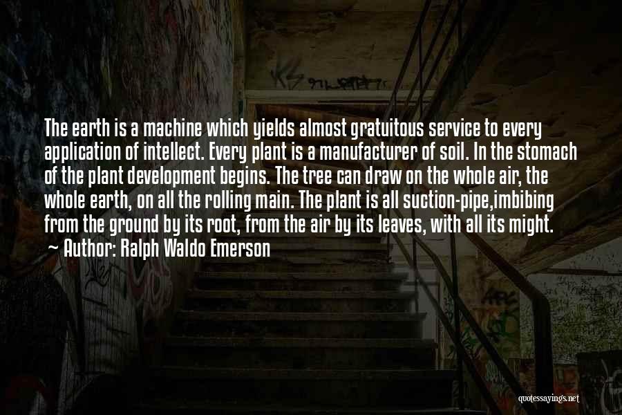 Ralph Waldo Emerson Quotes: The Earth Is A Machine Which Yields Almost Gratuitous Service To Every Application Of Intellect. Every Plant Is A Manufacturer