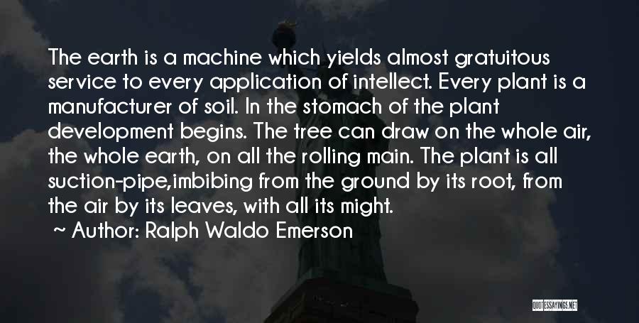 Ralph Waldo Emerson Quotes: The Earth Is A Machine Which Yields Almost Gratuitous Service To Every Application Of Intellect. Every Plant Is A Manufacturer