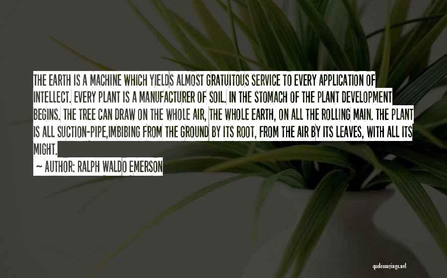 Ralph Waldo Emerson Quotes: The Earth Is A Machine Which Yields Almost Gratuitous Service To Every Application Of Intellect. Every Plant Is A Manufacturer