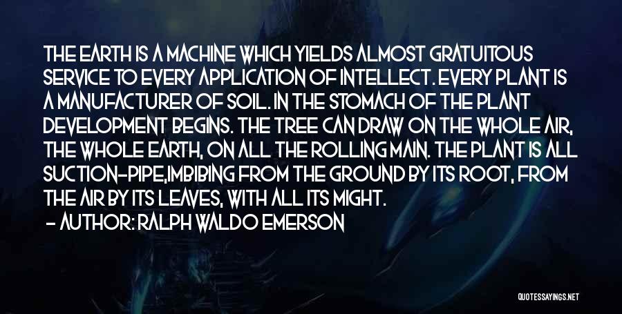 Ralph Waldo Emerson Quotes: The Earth Is A Machine Which Yields Almost Gratuitous Service To Every Application Of Intellect. Every Plant Is A Manufacturer