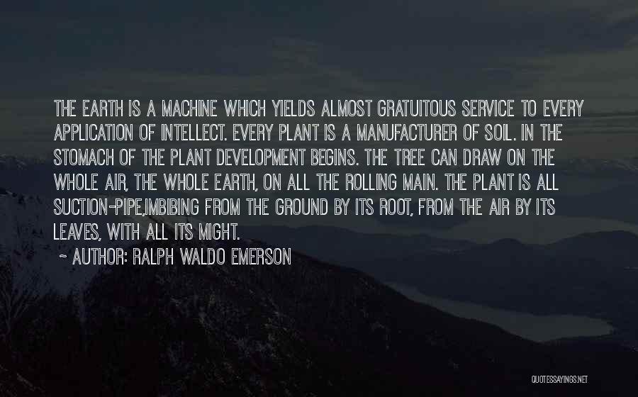 Ralph Waldo Emerson Quotes: The Earth Is A Machine Which Yields Almost Gratuitous Service To Every Application Of Intellect. Every Plant Is A Manufacturer