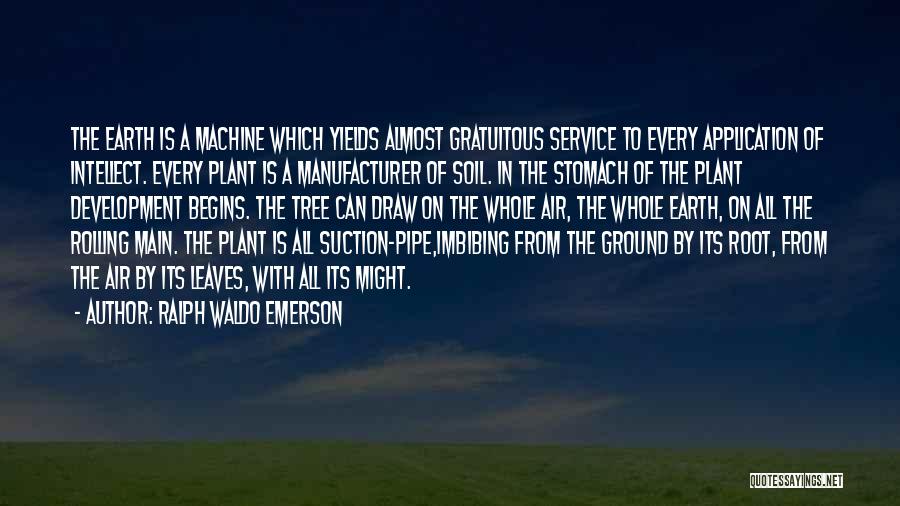 Ralph Waldo Emerson Quotes: The Earth Is A Machine Which Yields Almost Gratuitous Service To Every Application Of Intellect. Every Plant Is A Manufacturer