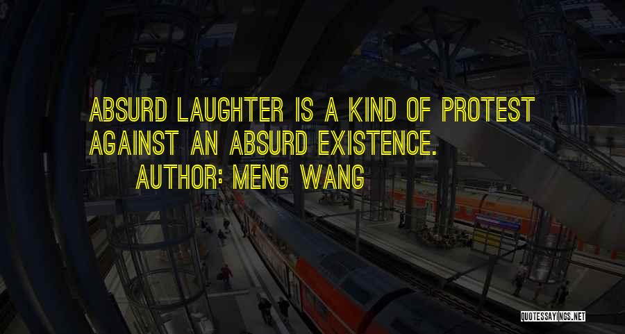 Meng Wang Quotes: Absurd Laughter Is A Kind Of Protest Against An Absurd Existence.