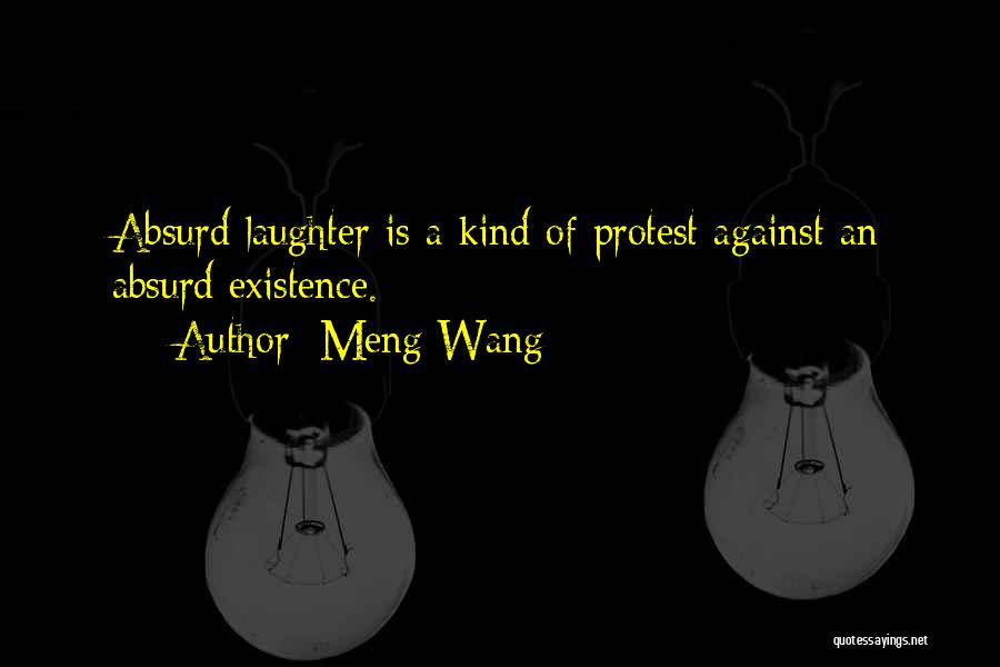 Meng Wang Quotes: Absurd Laughter Is A Kind Of Protest Against An Absurd Existence.