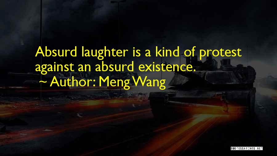 Meng Wang Quotes: Absurd Laughter Is A Kind Of Protest Against An Absurd Existence.