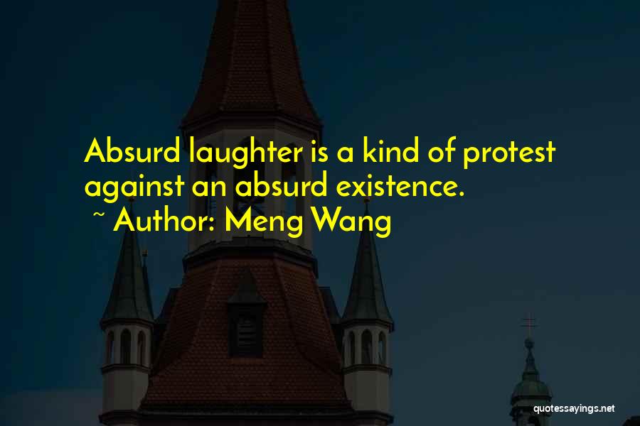 Meng Wang Quotes: Absurd Laughter Is A Kind Of Protest Against An Absurd Existence.