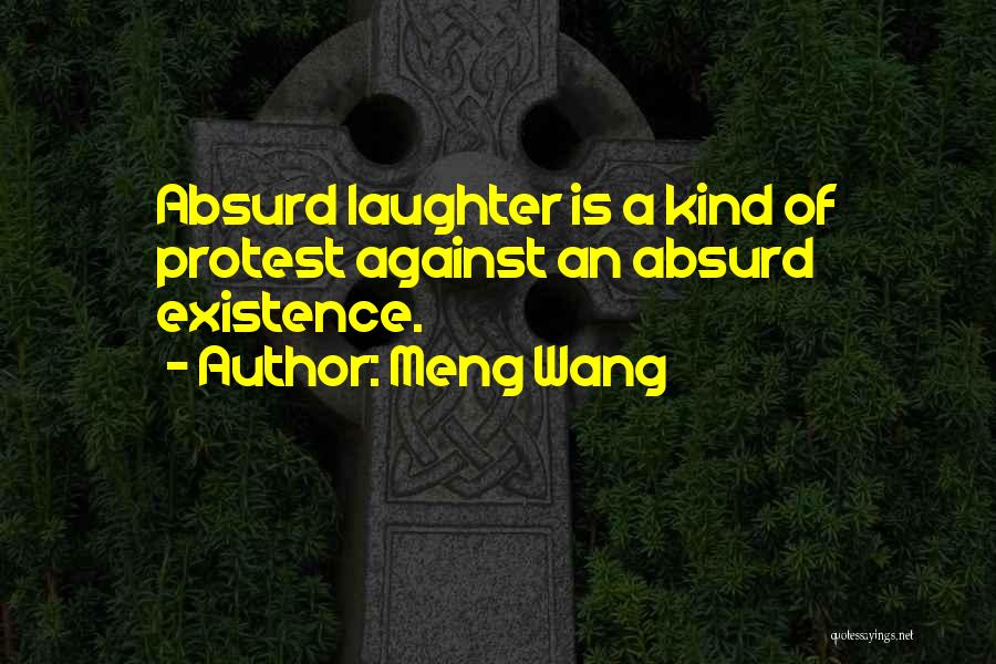 Meng Wang Quotes: Absurd Laughter Is A Kind Of Protest Against An Absurd Existence.