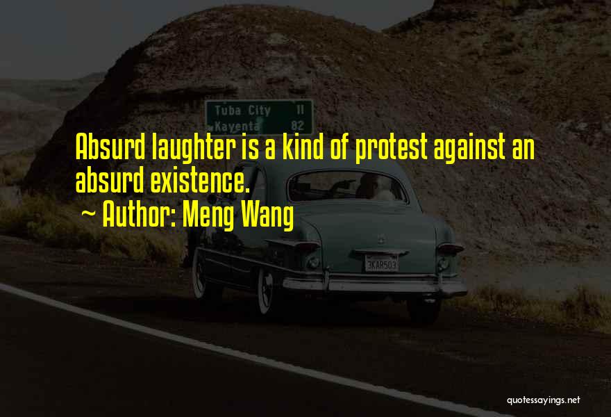 Meng Wang Quotes: Absurd Laughter Is A Kind Of Protest Against An Absurd Existence.