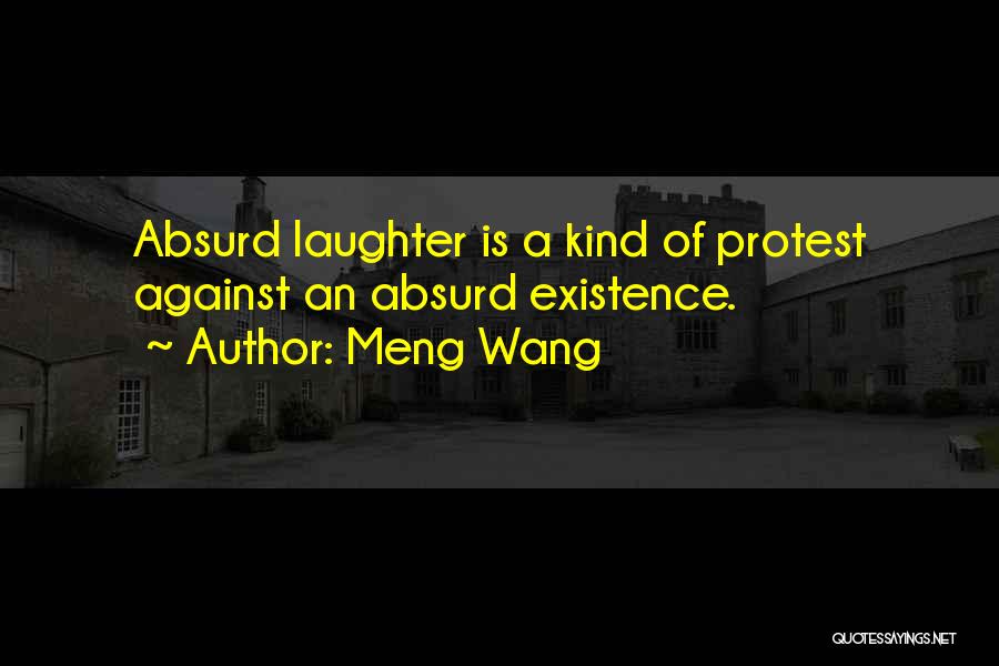 Meng Wang Quotes: Absurd Laughter Is A Kind Of Protest Against An Absurd Existence.