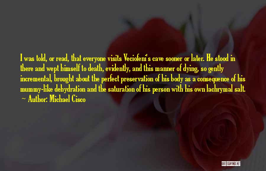 Michael Cisco Quotes: I Was Told, Or Read, That Everyone Visits Veciofeni's Cave Sooner Or Later. He Stood In There And Wept Himself