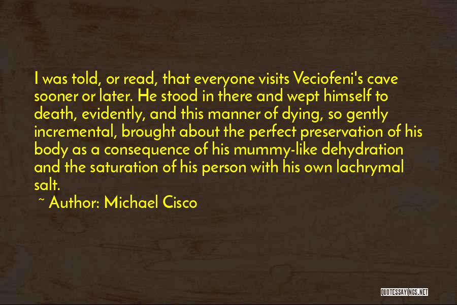 Michael Cisco Quotes: I Was Told, Or Read, That Everyone Visits Veciofeni's Cave Sooner Or Later. He Stood In There And Wept Himself