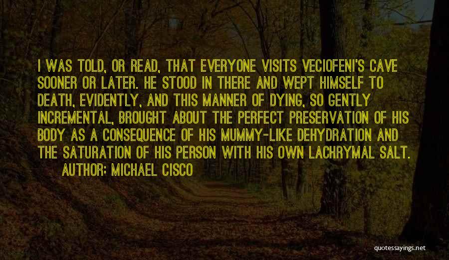 Michael Cisco Quotes: I Was Told, Or Read, That Everyone Visits Veciofeni's Cave Sooner Or Later. He Stood In There And Wept Himself