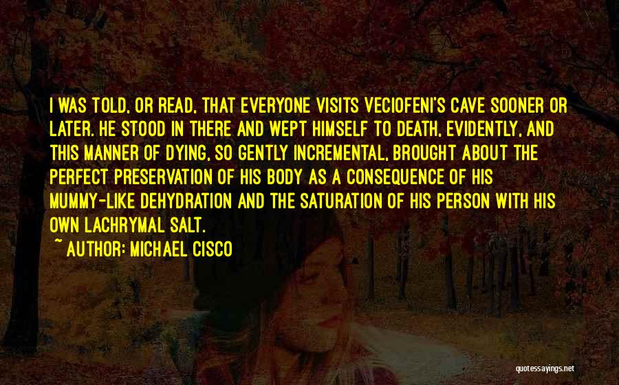 Michael Cisco Quotes: I Was Told, Or Read, That Everyone Visits Veciofeni's Cave Sooner Or Later. He Stood In There And Wept Himself