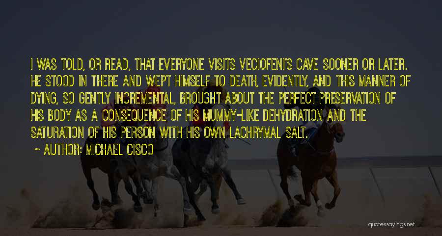 Michael Cisco Quotes: I Was Told, Or Read, That Everyone Visits Veciofeni's Cave Sooner Or Later. He Stood In There And Wept Himself