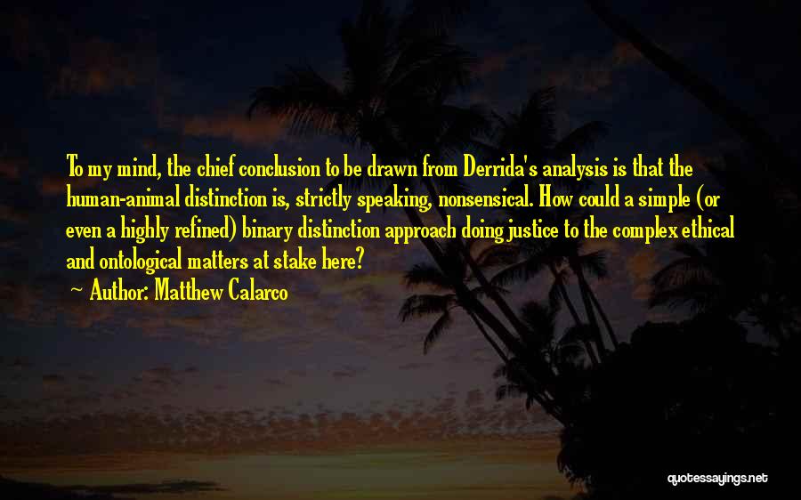 Matthew Calarco Quotes: To My Mind, The Chief Conclusion To Be Drawn From Derrida's Analysis Is That The Human-animal Distinction Is, Strictly Speaking,