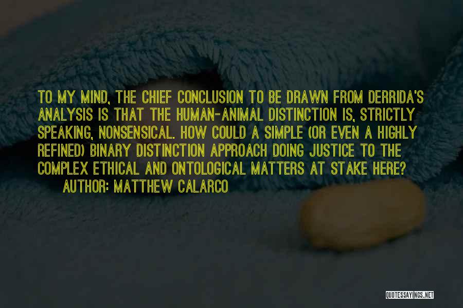 Matthew Calarco Quotes: To My Mind, The Chief Conclusion To Be Drawn From Derrida's Analysis Is That The Human-animal Distinction Is, Strictly Speaking,