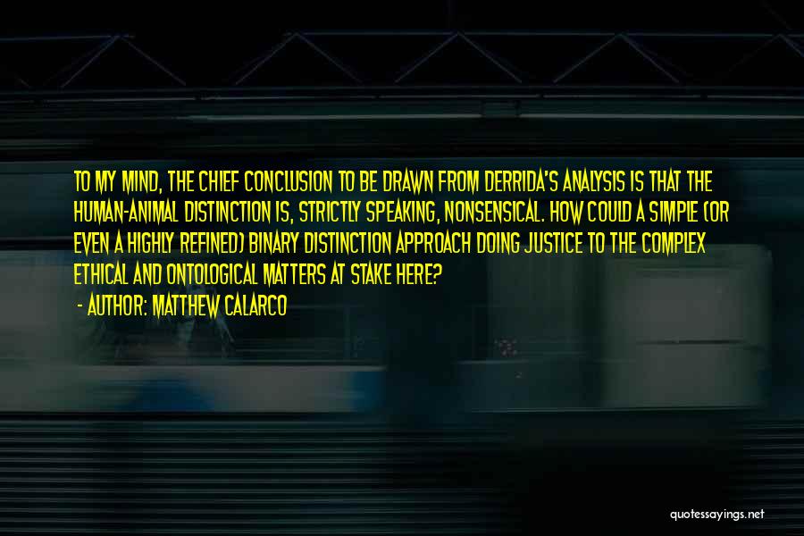 Matthew Calarco Quotes: To My Mind, The Chief Conclusion To Be Drawn From Derrida's Analysis Is That The Human-animal Distinction Is, Strictly Speaking,