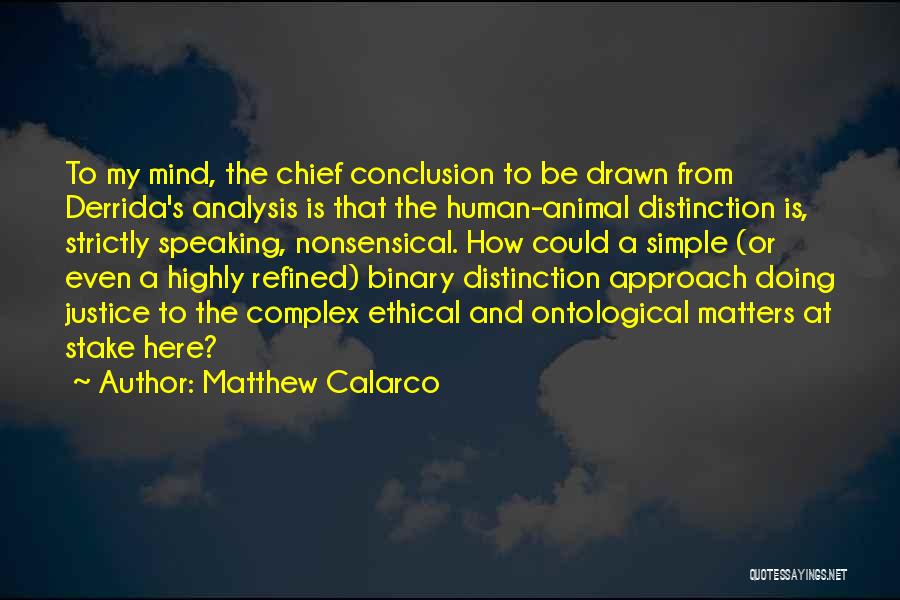 Matthew Calarco Quotes: To My Mind, The Chief Conclusion To Be Drawn From Derrida's Analysis Is That The Human-animal Distinction Is, Strictly Speaking,