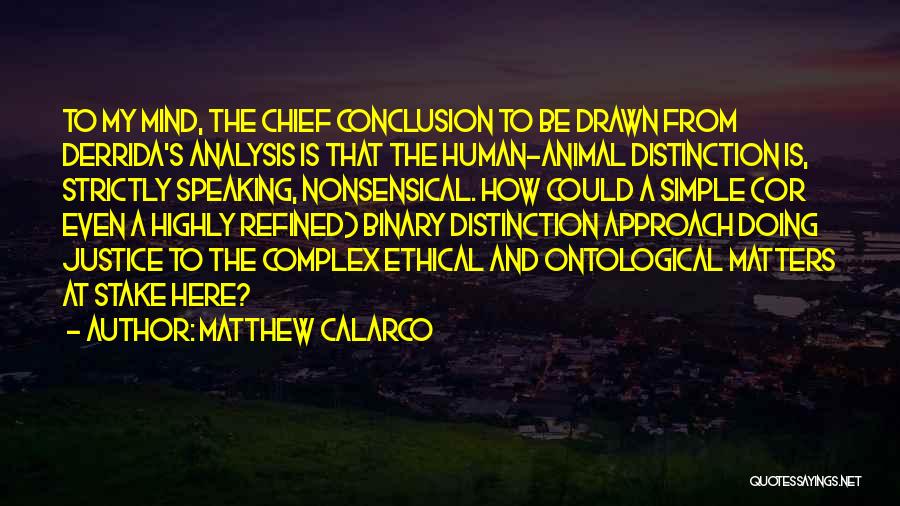 Matthew Calarco Quotes: To My Mind, The Chief Conclusion To Be Drawn From Derrida's Analysis Is That The Human-animal Distinction Is, Strictly Speaking,