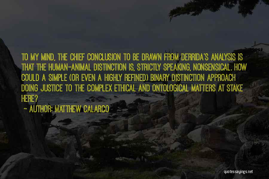 Matthew Calarco Quotes: To My Mind, The Chief Conclusion To Be Drawn From Derrida's Analysis Is That The Human-animal Distinction Is, Strictly Speaking,