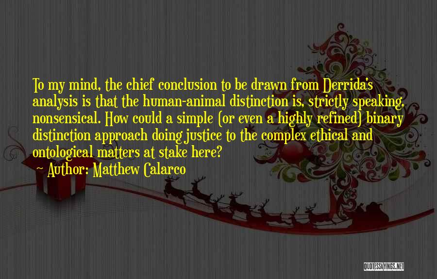 Matthew Calarco Quotes: To My Mind, The Chief Conclusion To Be Drawn From Derrida's Analysis Is That The Human-animal Distinction Is, Strictly Speaking,