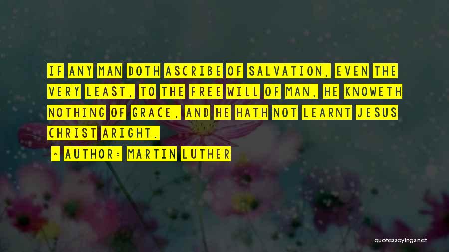 Martin Luther Quotes: If Any Man Doth Ascribe Of Salvation, Even The Very Least, To The Free Will Of Man, He Knoweth Nothing