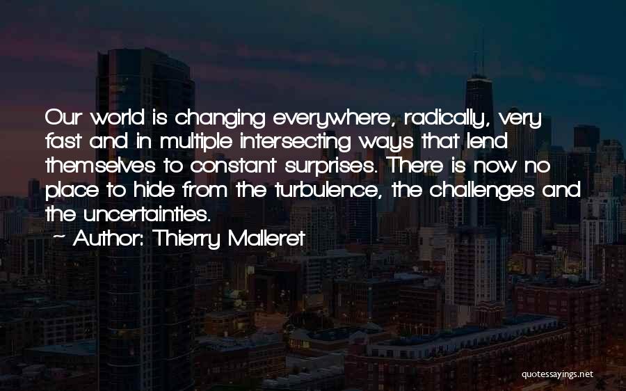 Thierry Malleret Quotes: Our World Is Changing Everywhere, Radically, Very Fast And In Multiple Intersecting Ways That Lend Themselves To Constant Surprises. There