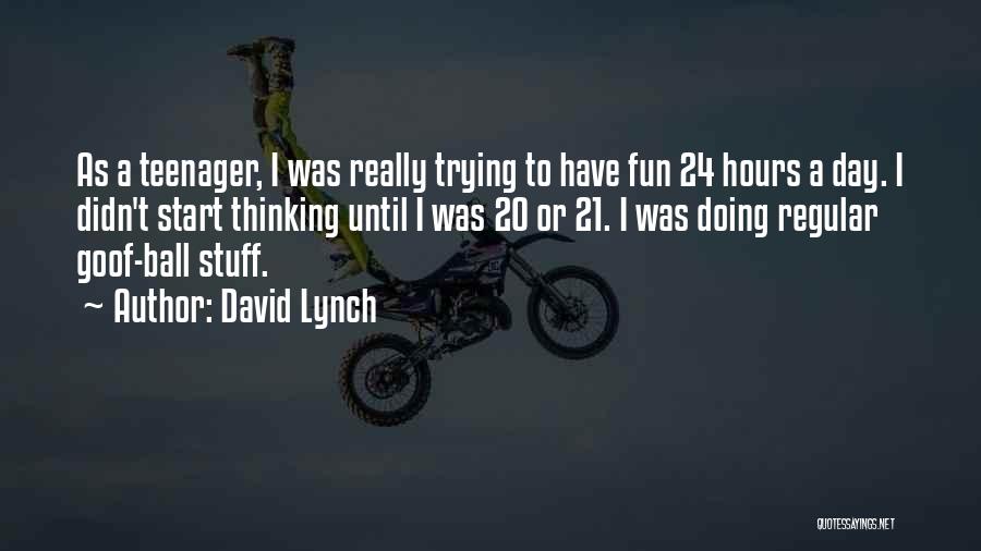 David Lynch Quotes: As A Teenager, I Was Really Trying To Have Fun 24 Hours A Day. I Didn't Start Thinking Until I