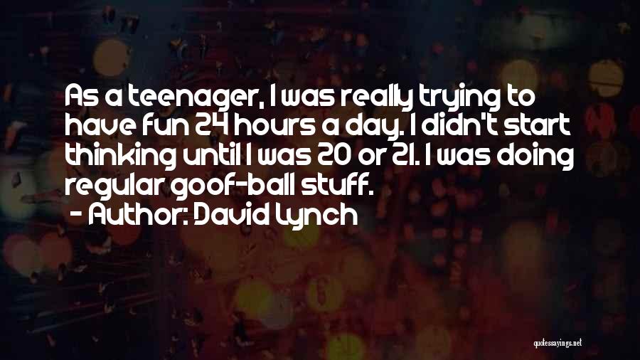 David Lynch Quotes: As A Teenager, I Was Really Trying To Have Fun 24 Hours A Day. I Didn't Start Thinking Until I