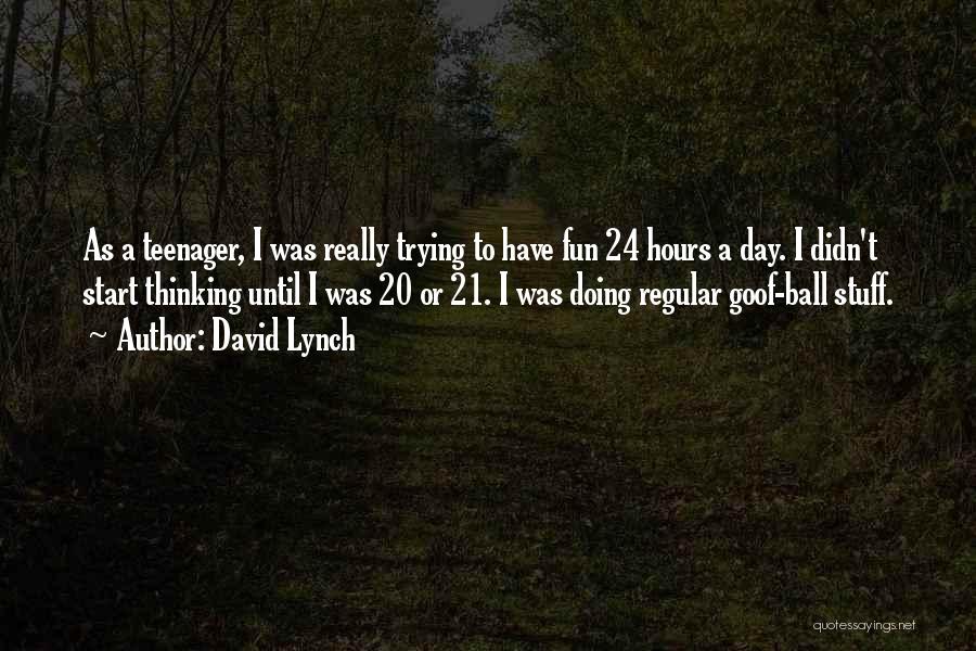 David Lynch Quotes: As A Teenager, I Was Really Trying To Have Fun 24 Hours A Day. I Didn't Start Thinking Until I