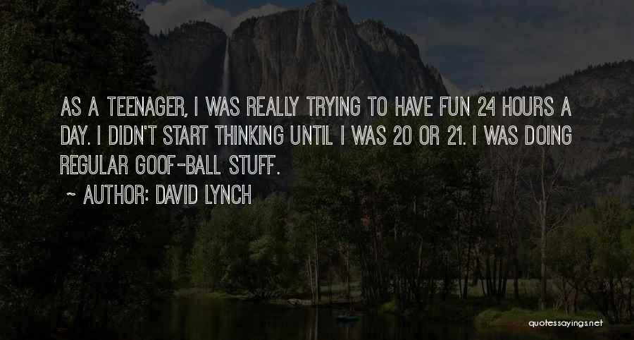 David Lynch Quotes: As A Teenager, I Was Really Trying To Have Fun 24 Hours A Day. I Didn't Start Thinking Until I