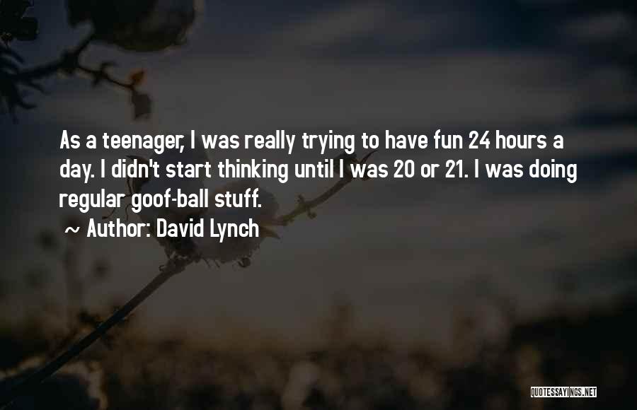 David Lynch Quotes: As A Teenager, I Was Really Trying To Have Fun 24 Hours A Day. I Didn't Start Thinking Until I