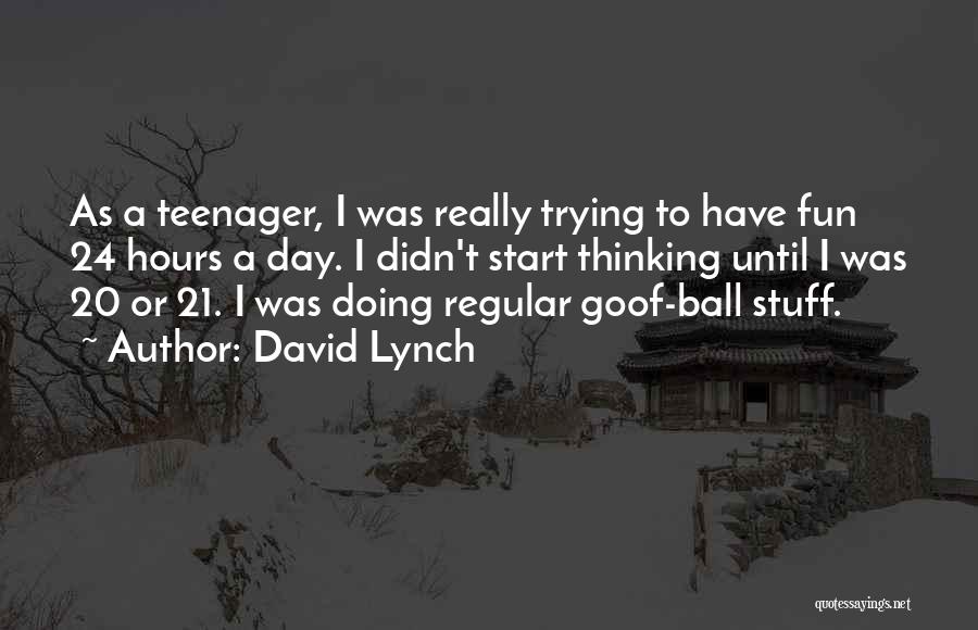 David Lynch Quotes: As A Teenager, I Was Really Trying To Have Fun 24 Hours A Day. I Didn't Start Thinking Until I