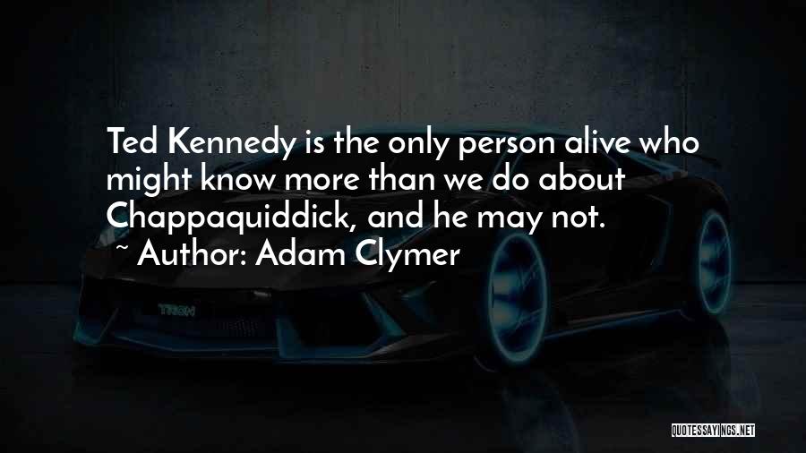 Adam Clymer Quotes: Ted Kennedy Is The Only Person Alive Who Might Know More Than We Do About Chappaquiddick, And He May Not.