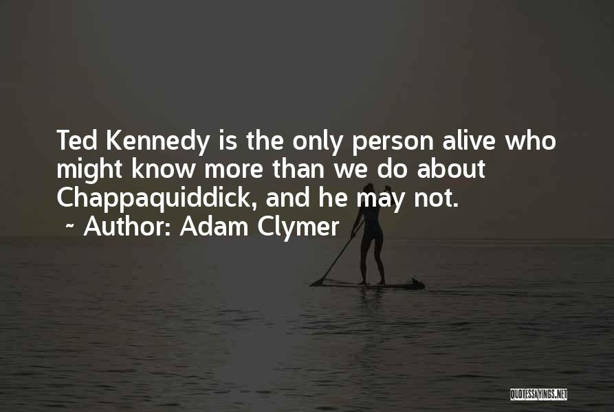 Adam Clymer Quotes: Ted Kennedy Is The Only Person Alive Who Might Know More Than We Do About Chappaquiddick, And He May Not.